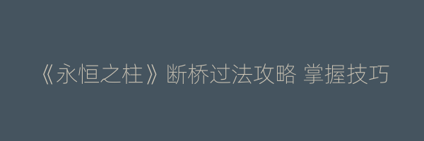 《永恒之柱》断桥过法攻略 掌握技巧