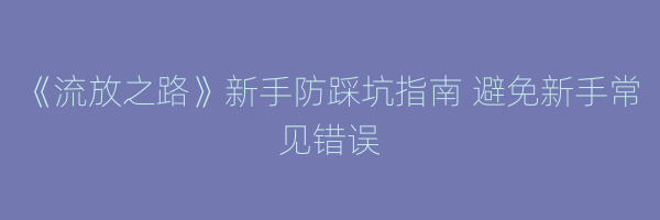 《流放之路》新手防踩坑指南 避免新手常见错误