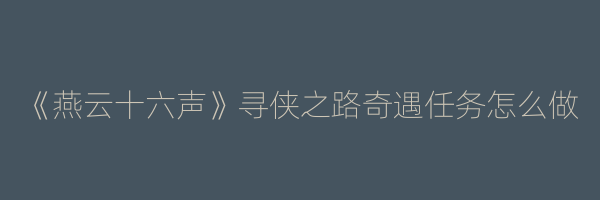 《燕云十六声》寻侠之路奇遇任务怎么做