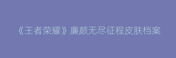 《王者荣耀》廉颇无尽征程皮肤档案