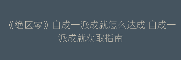 《绝区零》自成一派成就怎么达成 自成一派成就获取指南