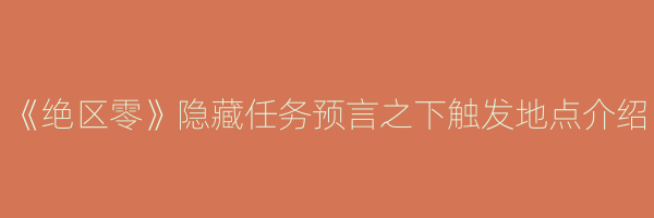 《绝区零》隐藏任务预言之下触发地点介绍