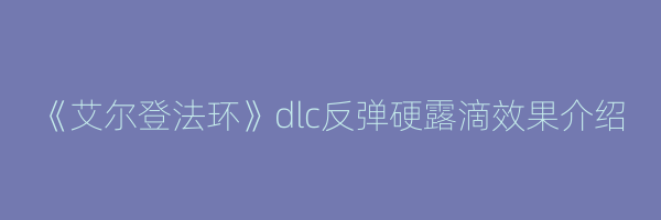 《艾尔登法环》dlc反弹硬露滴效果介绍