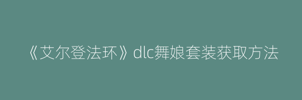 《艾尔登法环》dlc舞娘套装获取方法