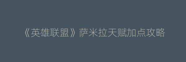 《英雄联盟》萨米拉天赋加点攻略