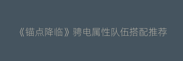 《锚点降临》骋电属性队伍搭配推荐