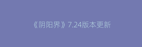 《阴阳界》7.24版本更新