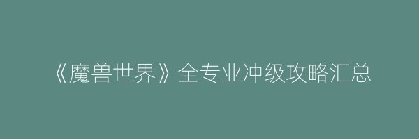 《魔兽世界》全专业冲级攻略汇总