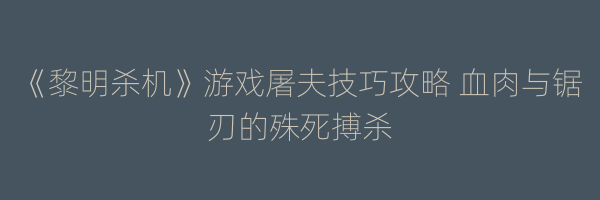 《黎明杀机》游戏屠夫技巧攻略 血肉与锯刃的殊死搏杀