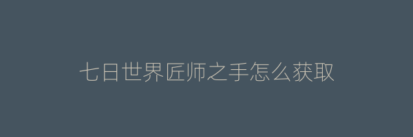 七日世界匠师之手怎么获取