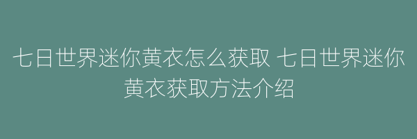 七日世界迷你黄衣怎么获取 七日世界迷你黄衣获取方法介绍