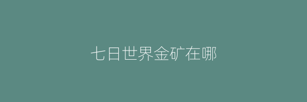 七日世界金矿在哪