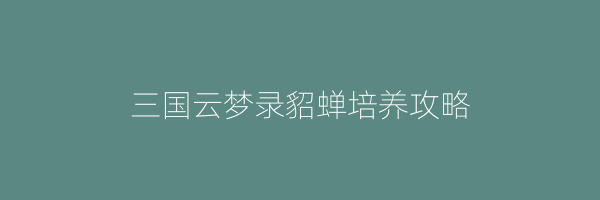 三国云梦录貂蝉培养攻略