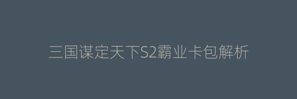 三国谋定天下S2霸业卡包解析