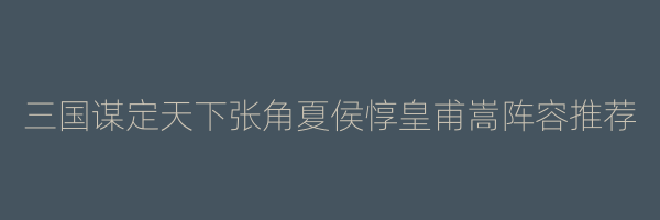 三国谋定天下张角夏侯惇皇甫嵩阵容推荐