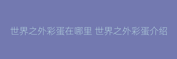 世界之外彩蛋在哪里 世界之外彩蛋介绍