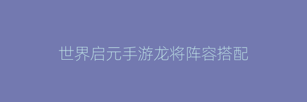 世界启元手游龙将阵容搭配