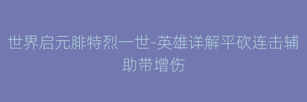 世界启元腓特烈一世-英雄详解平砍连击辅助带增伤