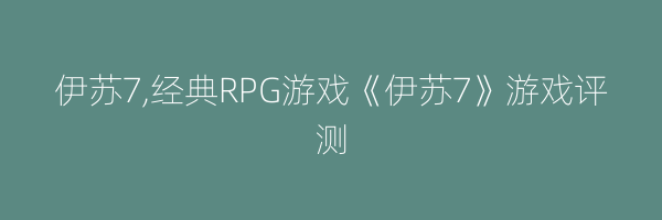 伊苏7,经典RPG游戏《伊苏7》游戏评测