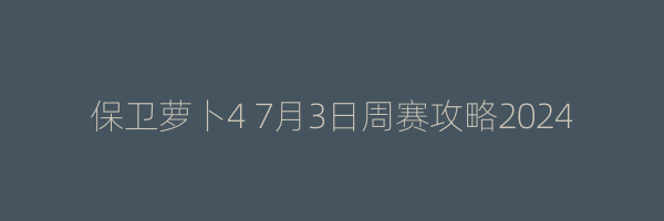 保卫萝卜4 7月3日周赛攻略2024