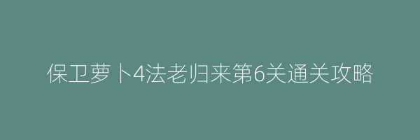 保卫萝卜4法老归来第6关通关攻略