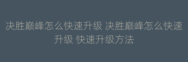 决胜巅峰怎么快速升级 决胜巅峰怎么快速升级 快速升级方法