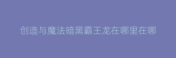 创造与魔法暗黑霸王龙在哪里在哪