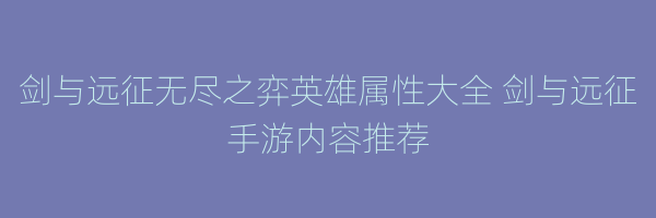 剑与远征无尽之弈英雄属性大全 剑与远征手游内容推荐