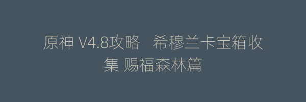 原神 V4.8攻略   希穆兰卡宝箱收集 赐福森林篇