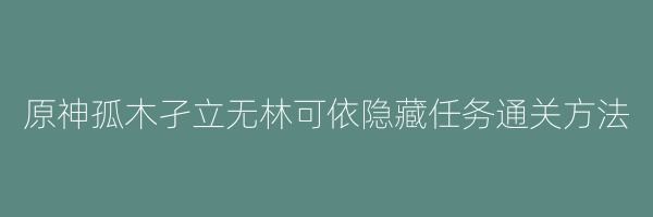 原神孤木孑立无林可依隐藏任务通关方法