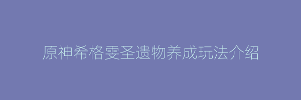 原神希格雯圣遗物养成玩法介绍