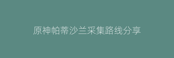 原神帕蒂沙兰采集路线分享