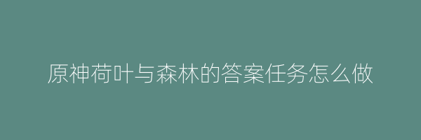 原神荷叶与森林的答案任务怎么做