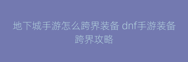 地下城手游怎么跨界装备 dnf手游装备跨界攻略