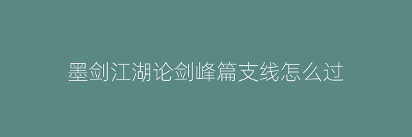 墨剑江湖论剑峰篇支线怎么过