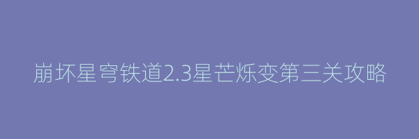 崩坏星穹铁道2.3星芒烁变第三关攻略