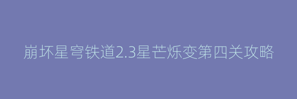 崩坏星穹铁道2.3星芒烁变第四关攻略