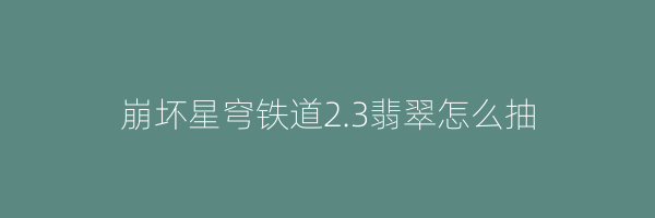 崩坏星穹铁道2.3翡翠怎么抽