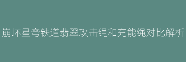 崩坏星穹铁道翡翠攻击绳和充能绳对比解析