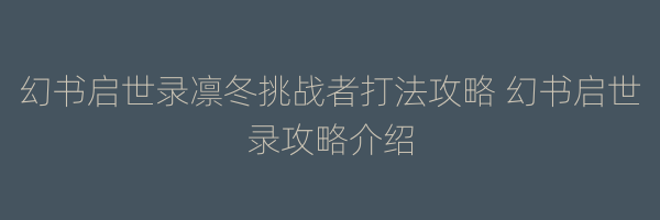 幻书启世录凛冬挑战者打法攻略 幻书启世录攻略介绍