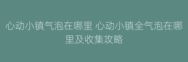 心动小镇气泡在哪里 心动小镇全气泡在哪里及收集攻略