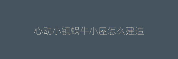 心动小镇蜗牛小屋怎么建造