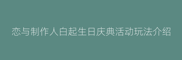 恋与制作人白起生日庆典活动玩法介绍