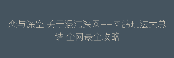 恋与深空 关于混沌深网——肉鸽玩法大总结 全网最全攻略