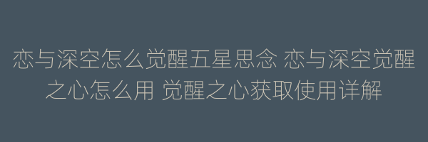 恋与深空怎么觉醒五星思念 恋与深空觉醒之心怎么用 觉醒之心获取使用详解