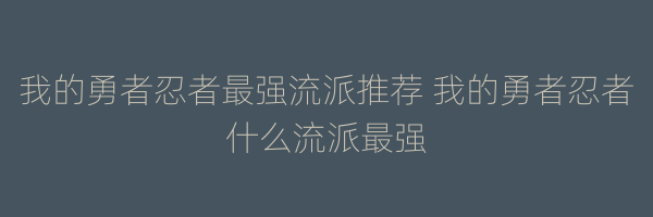 我的勇者忍者最强流派推荐 我的勇者忍者什么流派最强