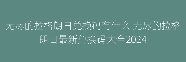 无尽的拉格朗日兑换码有什么 无尽的拉格朗日最新兑换码大全2024