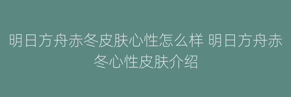 明日方舟赤冬皮肤心性怎么样 明日方舟赤冬心性皮肤介绍