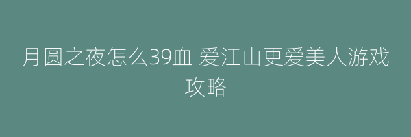 月圆之夜怎么39血 爱江山更爱美人游戏攻略