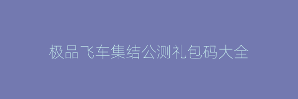 极品飞车集结公测礼包码大全